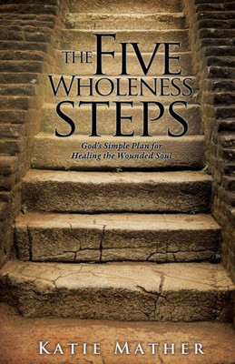 The Five Wholeness Steps: Godæs Simple Plan For Healing The Wounded Soul