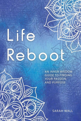 Life Reboot: An Inner Wisdom Guide To Finding Your Passion And Purpose