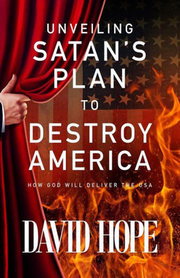 Unveiling Satan'S Plan To Destroy America: How God Will Deliver The Usa