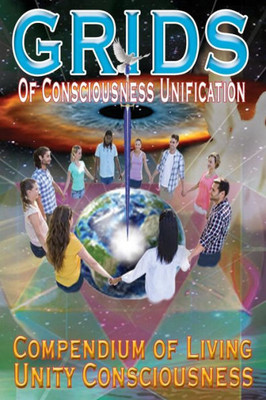 Grids Of Consciousness Unification - Compendium Of Living Unity Consciousness