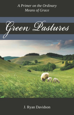 Green Pastures: A Pimer On The Ordinary Means Of Grace