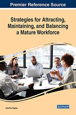 Strategies for Attracting, Maintaining, and Balancing a Mature Workforce (Advances in Human Resources Management and Organizational Development)