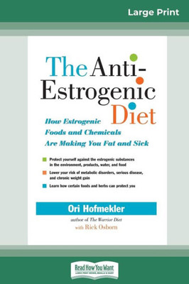 The Anti-Estrogenic Diet: How Estrogenic Foods And Chemicals Are Making You Fat And Sick (16Pt Large Print Edition)