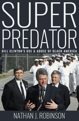 Superpredator: Bill Clinton'S Use And Abuse Of Black America