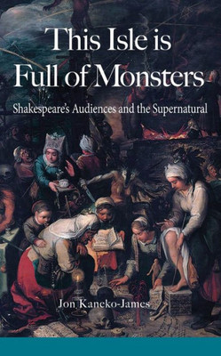 This Isle Is Full Of Monsters: Shakespeare'S Audiences And The Supernatural