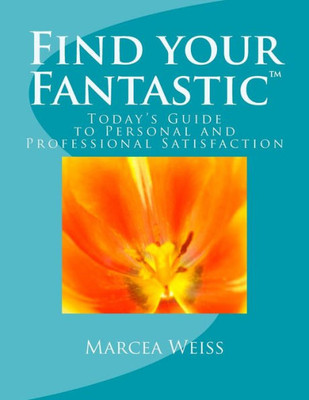 Find Your Fantastic; Today'S Guide To Personal And Professional Satisfaction!