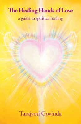 The Healing Hands Of Love: A Guide To Spiritual Healing