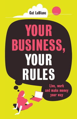 Your Business, Your Rules: Live, Work And Make Money Your Way