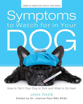 Symptoms To Watch For In Your Dog: How To Tell If Your Dog Is Sick And What To Do Next (Owner-To-Owner Dog Health Series; Volume 1)