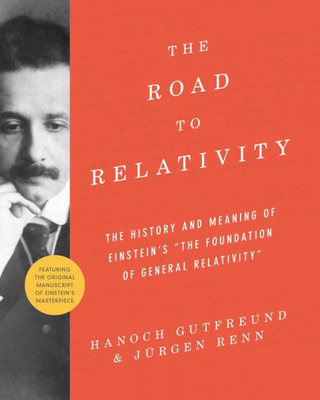 The Road To Relativity: The History And Meaning Of Einstein'S "The Foundation Of General Relativity", Featuring The Original Manuscript Of Einstein'S Masterpiece