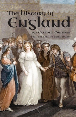 A History Of England For Catholic Children: From The Earliest Times To 1850