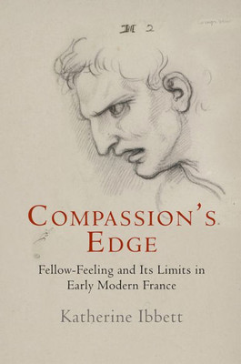 Compassion'S Edge: Fellow-Feeling And Its Limits In Early Modern France (Haney Foundation Series)