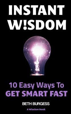 Instant Wisdom: 10 Easy Ways To Get Smart Fast (The Wiseism Series)