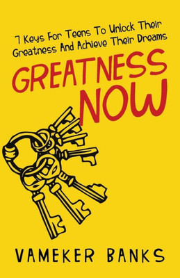 Greatness Now: 7 Keys For Teens To Unlock Their Greatness And Achieve Their Dreams