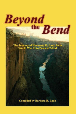 Beyond The Bend: The Journey Of Normand D. Laub From World War Ii To Peace Of Mind