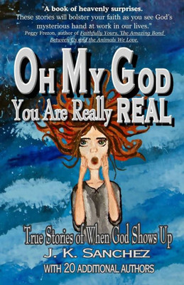 Oh My God You Are Really Real: True Stories Of When God Shows Up