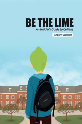 Be The Lime: An Insider'S Guide To College