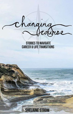 Changing Course: Stories To Navigate Career And Life Transitions