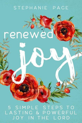 Renewed Joy: 5 Simple Steps To Lasting And Powerful Joy In The Lord