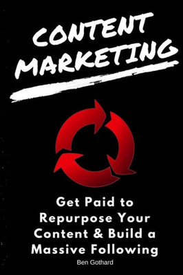 Content Marketing: Get Paid To Repurpose Your Content & Build A Massive Followin (Social Media Marketing)