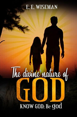 The Divine Nature Of God: Know God: Be God