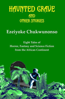 Haunted Grave And Other Stories: Eight Tales Of Horror, Fantasy And Science Fiction From The African Continent
