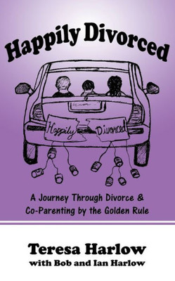 Happily Divorced: A Journey Through Divorce & Co-Parenting By The Golden Rule