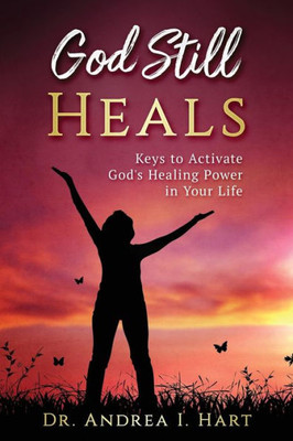 God Still Heals: Keys To Activate God'S Healing Power In Your Life