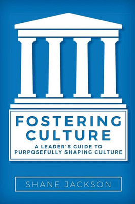 Fostering Culture: A Leader'S Guide To Purposefully Shaping Culture