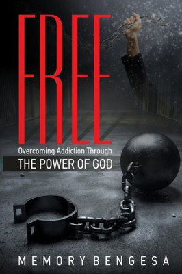 Free: Overcoming Addiction Through The Power Of God