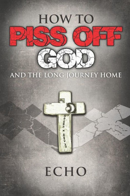 How To Piss Off God: And The Long Journey Home