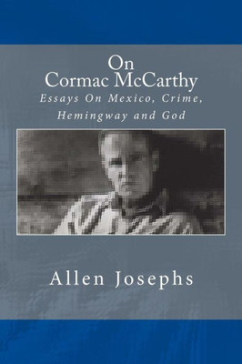 On Cormac Mccarthy: Essays On Mexico, Crime, Hemingway And God
