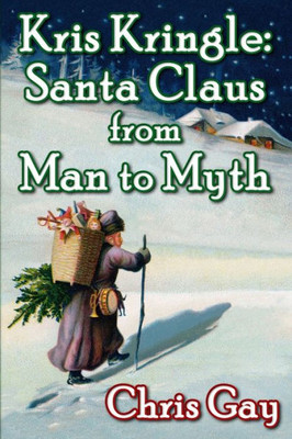 Kris Kringle: Santa Claus From Man To Myth