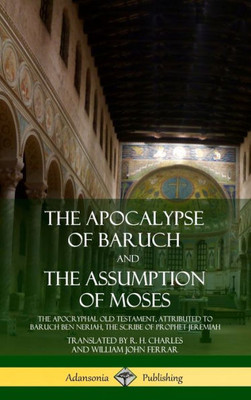 The Apocalypse Of Baruch And The Assumption Of Moses: The Apocryphal Old Testament, Attributed To Baruch Ben Neriah, The Scribe Of Prophet Jeremiah (Hardcover)
