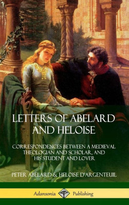 Letters Of Abelard And Heloise: Correspondences Between A Medieval Theologian And Scholar, And His Student And Lover (Hardcover)