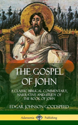 The Gospel Of John: A Classic Biblical Commentary, Narrative And Study Of The Book Of John (Hardcover)