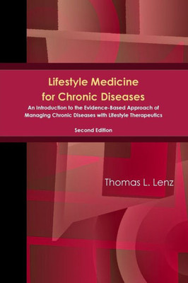 Lifestyle Medicine For Chronic Diseases: An Introduction To The Evidence-Based Approach Of Managing Chronic Diseases With Lifestyle Therapeutics, Second Edition