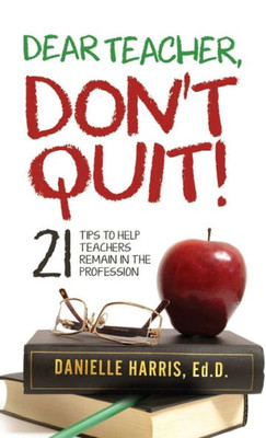 Dear Teacher, Don'T Quit! 21 Tips To Help Teachers Remain In The Profession