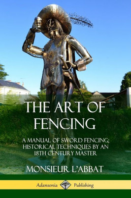 The Art Of Fencing: A Manual Of Sword Fencing; Historical Techniques By An 18Th Century Master