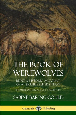 The Book Of Werewolves: Being A Historic Account Of A Terrible Superstition; The Myth And Legends Of Lycanthropy