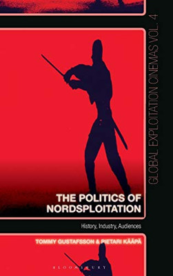 The Politics of Nordsploitation: History, Industry, Audiences (Global Exploitation Cinemas)