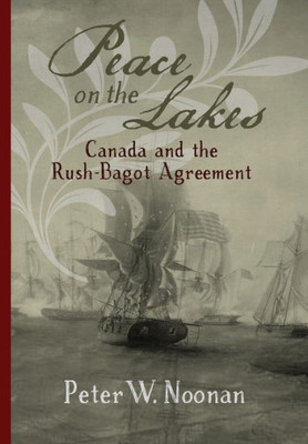 Peace On The Lakes: Canada And The Rush-Bagot Agreement