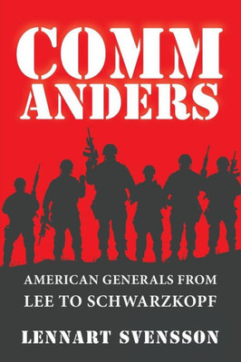 Commanders: American Generals From Lee To Schwarzkopf