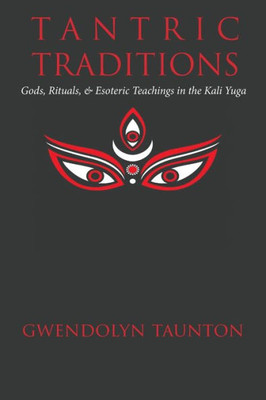 Tantric Traditions: Gods, Rituals, & Esoteric Teachings In The Kali Yuga