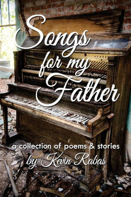 Songs For My Father: A Collection Of Poems & Stories