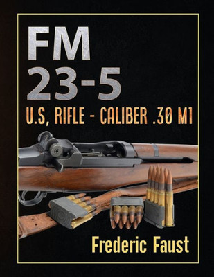 Fm 23-5: U.S, Rifle - Caliber .30 M1 (Know Your Military Rifle!)