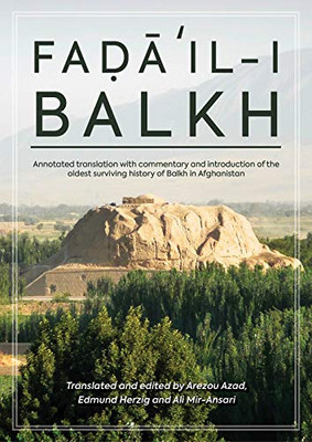 Faḍāʾil-i Balkh, or The Merits of Balkh: Annotated translation with commentary and introduction of the oldest surviving history of Balkh in Afghanistan (Gibb Memorial Trust)