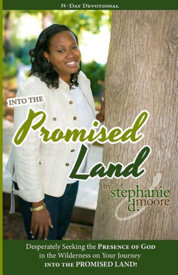 Into The Promised Land: Desperately Seeking The Presence Of God In The Wilderness On Your Journey Into The Promised Land! (Walking With God: 31-Day Devotionals To Start Your Day)