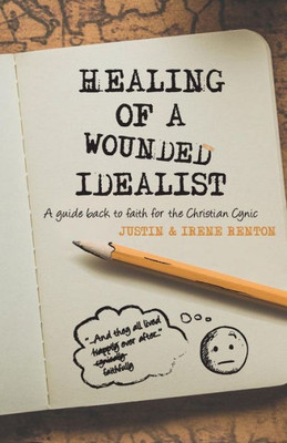 Healing Of A Wounded Idealist: A Guide Back To Faith For The Christian Cynic