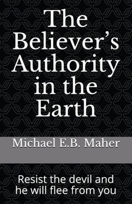 The Believeræs Authority In The Earth: Resist The Devil And He Will Flee From You